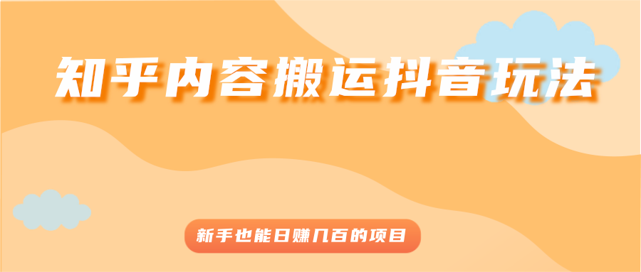 知乎内容搬运抖音玩法，新手也能日赚几百的项目