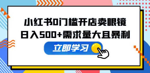 小红书0门槛开店卖眼镜，日入500+需求量大且暴利，一部手机可操作