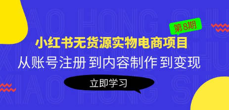 黄岛主《小红书无货源实物电商项目》第8期：从账号注册 到内容制作 到变现