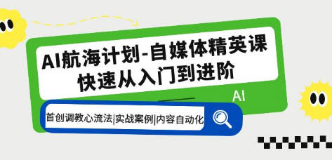 AI航海计划-自媒体精英课 入门到进阶 首创调教心流法|实战案例|内容自动化