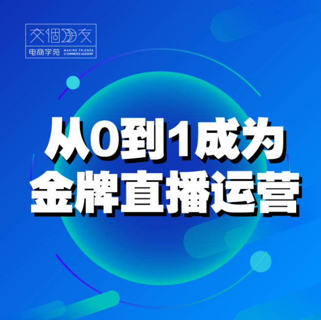 新【运营课】从0-1成为金牌直播运营（通用）_交个朋友电商学苑