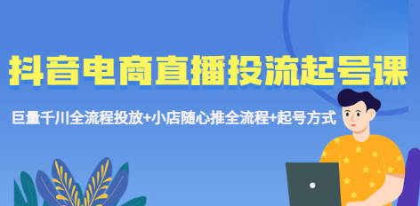 抖音电商直播投流起号课程 巨量千川全流程投放+小店随心推全流程+起号方式