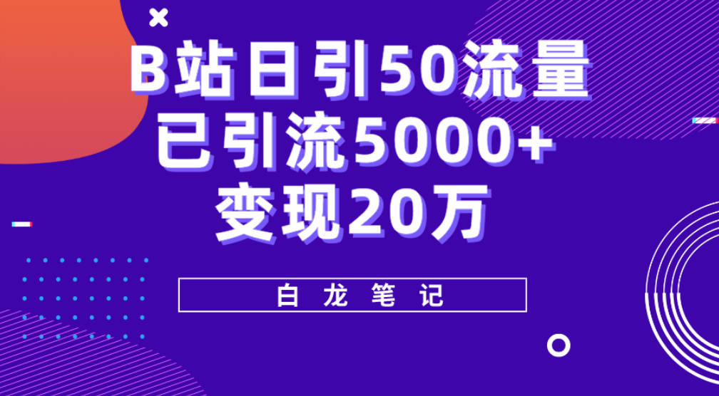 B站日引50+流量，实战已引流5000+变现20万，超级实操课程。