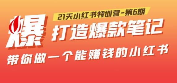 21天小红书特训营-第6期，打造爆款笔记，带你做一个能赚钱的小红书！