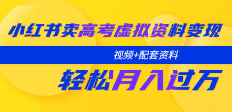 小红书卖高考虚拟资料变现分享课：轻松月入过万（视频+配套资料）