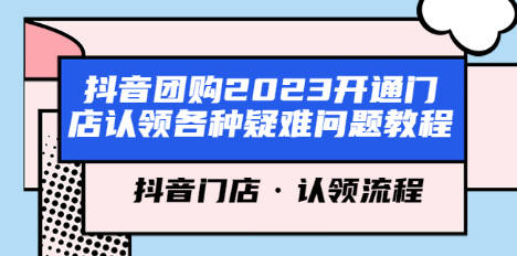 抖音团购2023开通门店认领各种疑难问题教程，抖音门店·认领流程