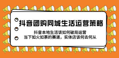 抖音团购同城生活运营策略，抖音本地生活该如何破局，实体店该何去何从！