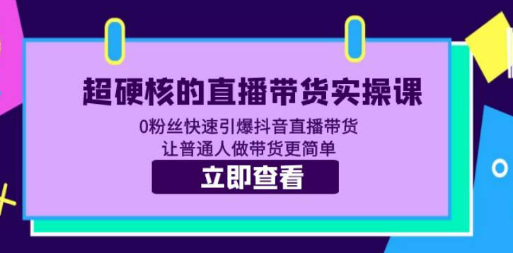 超硬核的直播带货实操课 0粉丝快速引爆抖音直播带货 让普通人做带货更简单