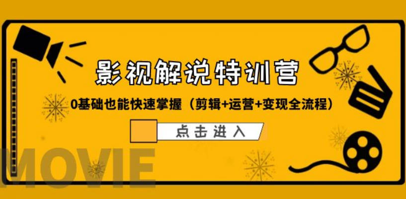 某影视解说-收费特训营，0基础也能快速掌握（剪辑+运营+变现全流程）