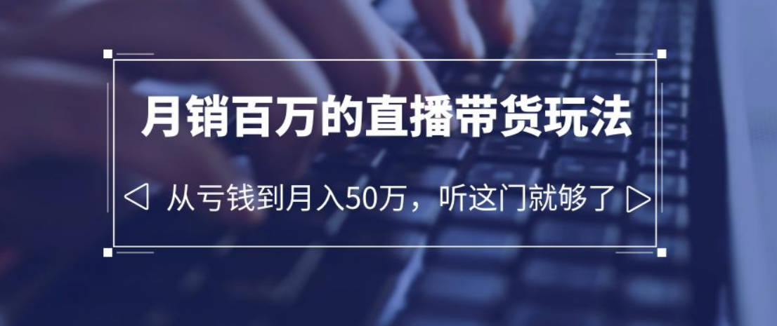 老板必学：月销-百万的直播带货玩法，从亏钱到月入50万，听这门就够了