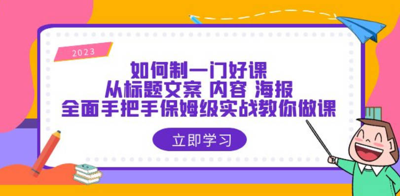 如何制一门·好课：从标题文案内容海报，全面手把手保姆级实战教你做课