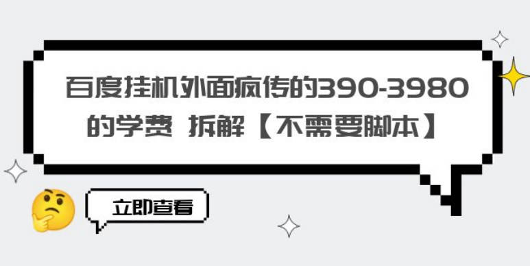 百度挂机外面疯传的390-3980的学费 拆解【不需要脚本】