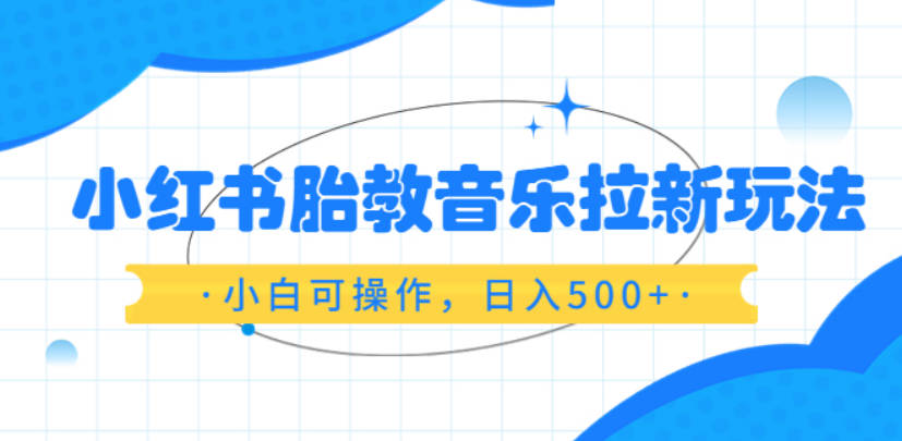 小红书胎教音乐拉新玩法，小白可操作，日入500+（资料已打包）