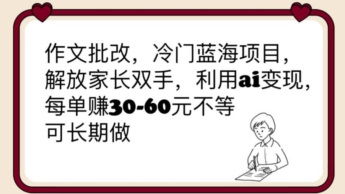 作文批改，冷门蓝海项目，解放家长双手，利用ai变现，每单赚30-60元不等