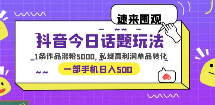 抖音今日话题玩法，1条作品涨粉5000，私域高利润单品转化 一部手机日入500