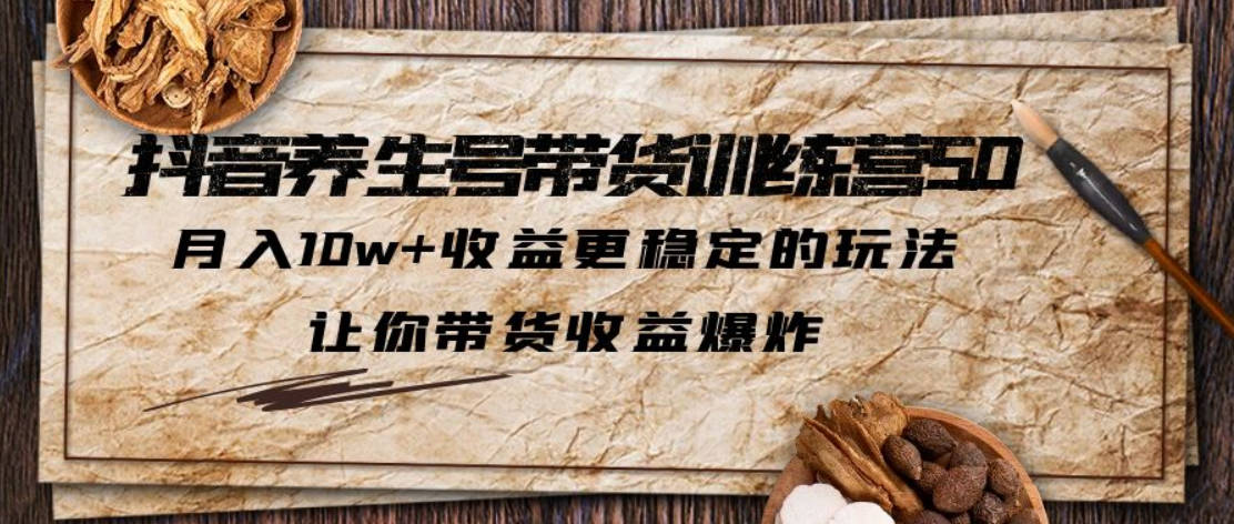 抖音养生号带货·训练营5.0 月入10w+稳定玩法 让你带货收益爆炸(更新)