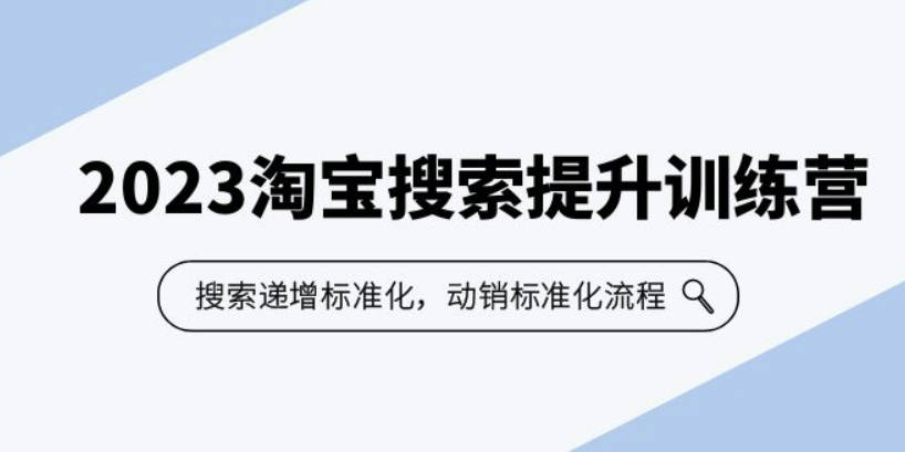 2023淘宝搜索-提升训练营，搜索-递增标准化，动销标准化流程（7节课）