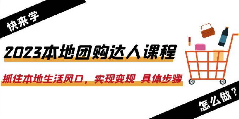 2023本地团购达人课程：抓住本地生活风口，实现变现  具体步骤（22节课）