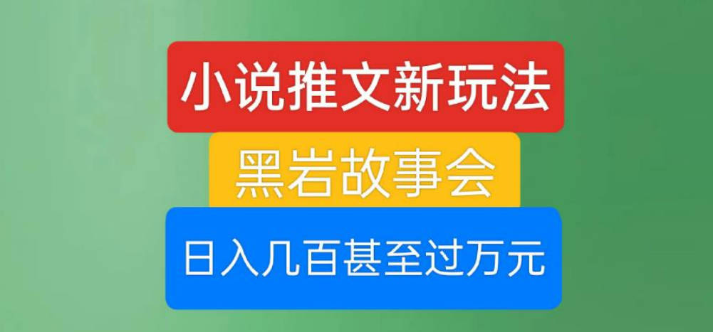 小说推文新玩法，黑岩故事会，日入几百甚至过万元【揭秘】