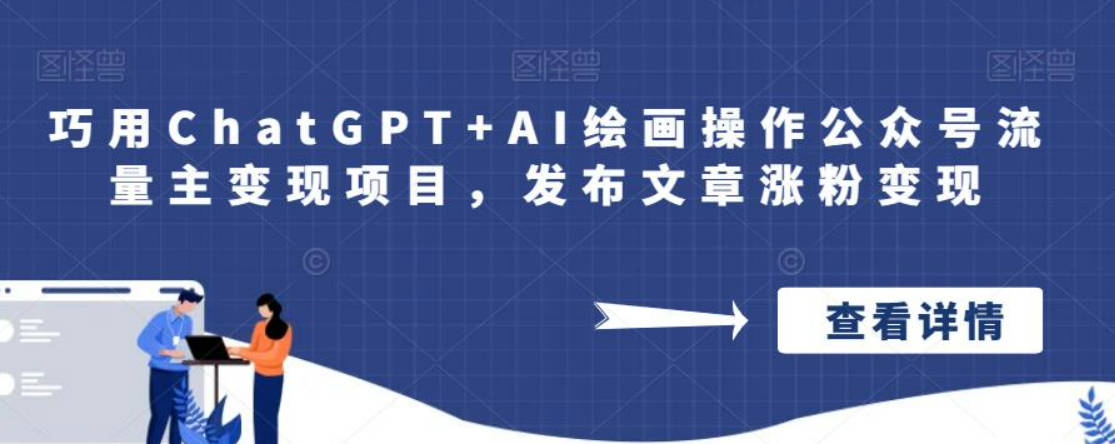 巧用ChatGPT+AI绘画操作公众号流量主变现项目，发布文章涨粉变现