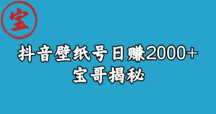 宝哥抖音壁纸号日赚2000+，不需要真人露脸就能操作【揭秘】