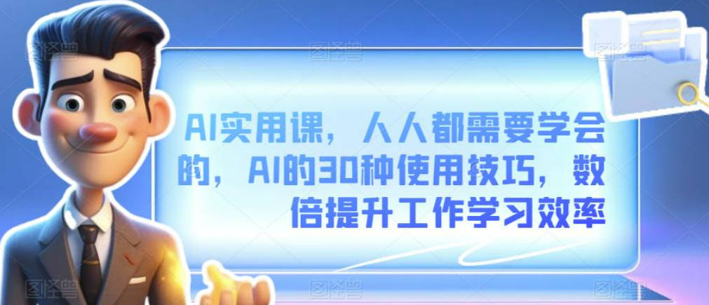 AI实用课，人人都需要学会的，AI的30种使用技巧，数倍提升工作学习效率