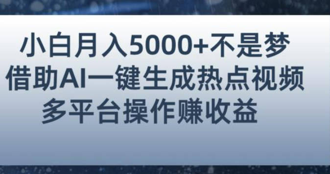 小白也能轻松月赚5000+！利用AI智能生成热点视频，全网多平台赚钱攻略【揭秘】