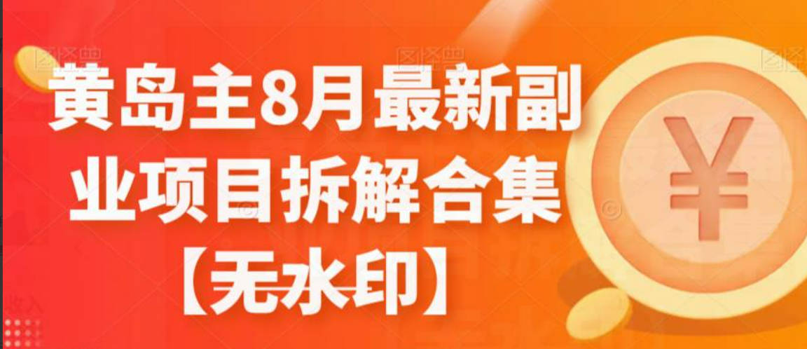 黄岛主8月最新副业项目拆解合集【无水印】