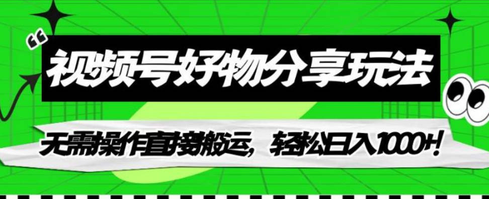 视频号好物分享玩法，无需操作直接搬运，轻松日入1000+！【揭秘】