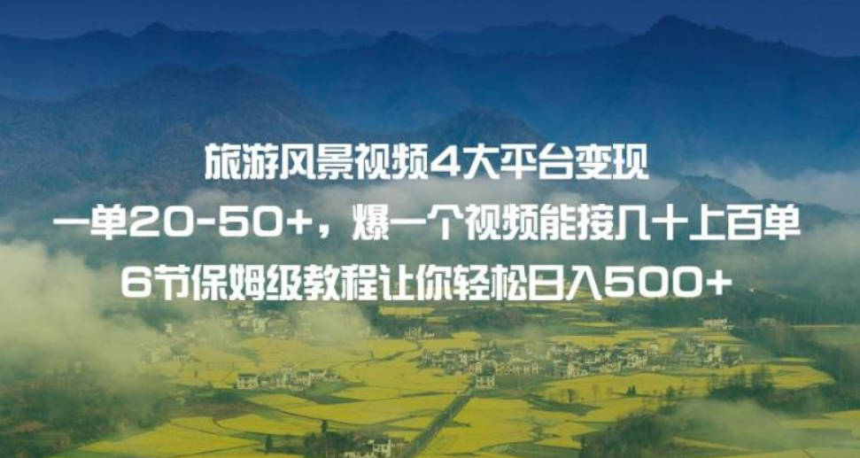 旅游风景视频4大平台变现单20-50+，爆一个视频能接几十上百单6节保姆级教程让你轻松日入500+