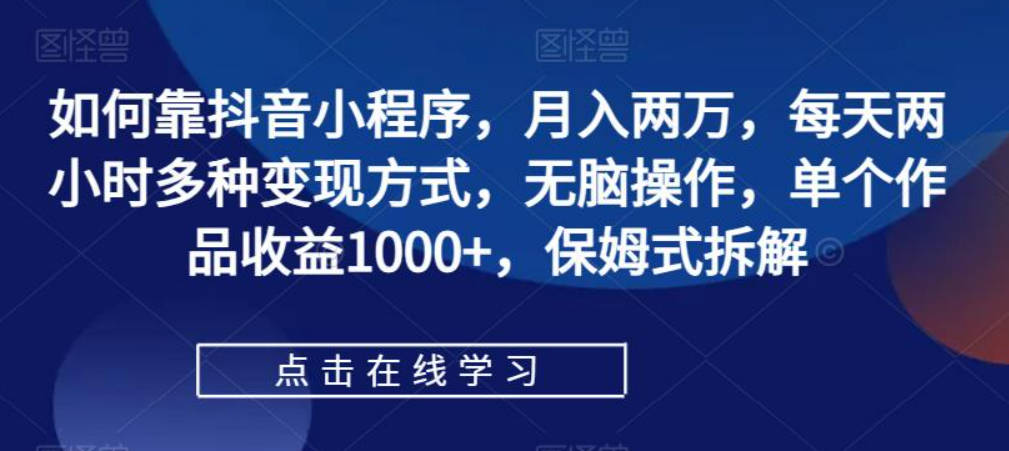 如何靠抖音小程序，月入两万，每天两小时多种变现方式，无脑操作，单个作品收益1000+，保姆式拆解