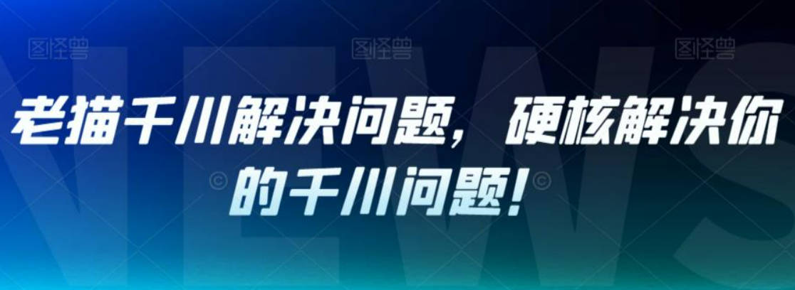 老猫千川解决问题，硬核解决你的千川问题！