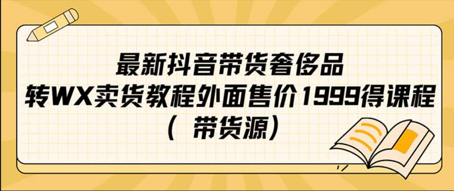 最新抖音奢侈品转微信卖货教程外面售价1999的课程（带货源）