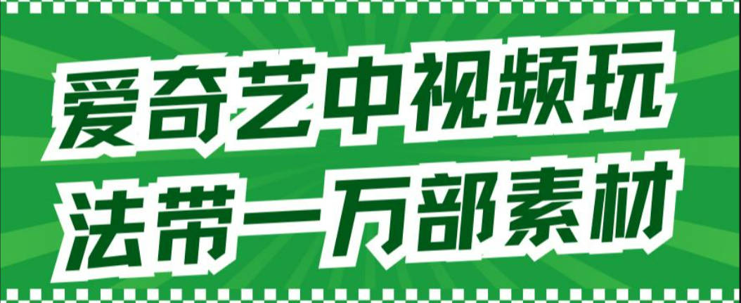 爱奇艺中视频玩法，不用担心版权问题（详情教程+一万部素材）