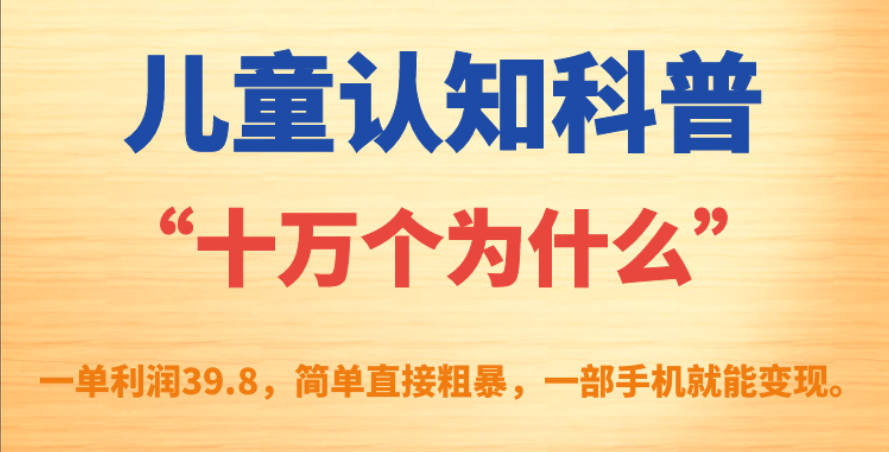 儿童认知科普“十万个为什么”一单利润39.8，简单粗暴，一部手机就能变现