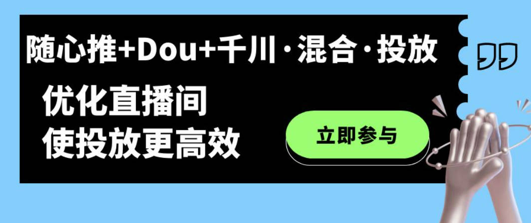 随心推+Dou+千川·混合·投放新玩法，优化直播间使投放更高效