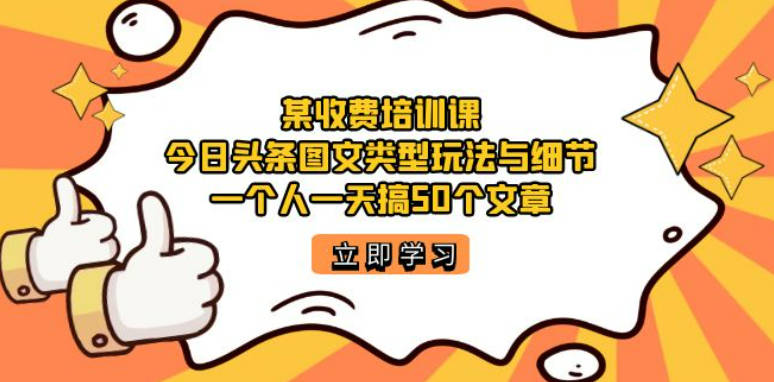 某收费培训课：今日头条账号图文玩法与细节，一个人一天搞50个文章