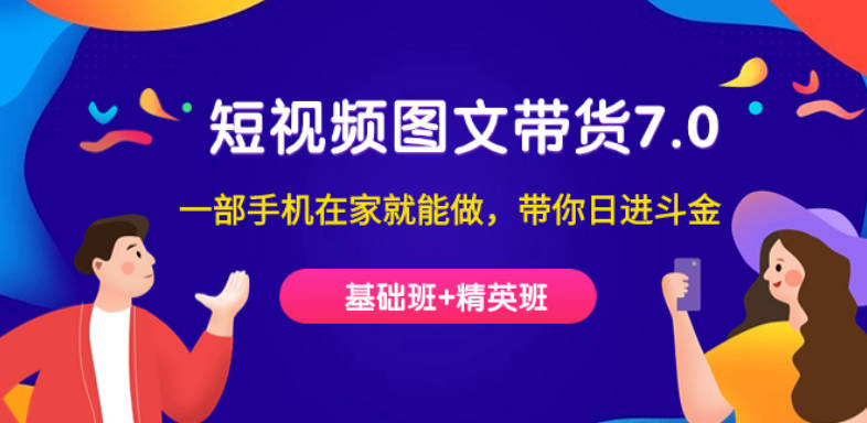 短视频-图文带货7.0（基础班+精英班）一部手机在家就能做，带你日进斗金