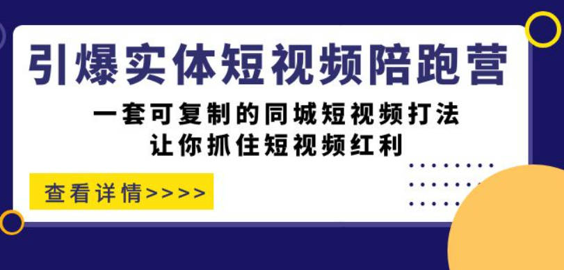 引爆实体-短视频陪跑营，一套可复制的同城短视频打法，让你抓住短视频红利