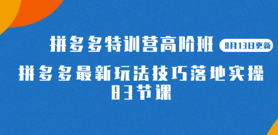 2023拼多多·特训营高阶班【9月13日更新】拼多多最新玩法技巧落地实操-83节