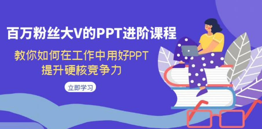 百万粉丝大V的PPT进阶课程，教你如何在工作中用好PPT，提升硬核竞争力