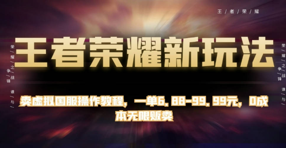 王者荣耀新玩法，卖虚拟国服操作教程，一单6.88-99.99元，0成本无限贩卖