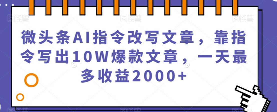 微头条AI指令改写文章，靠指令写出10W爆款文章，一天最多收益2000+【揭秘】