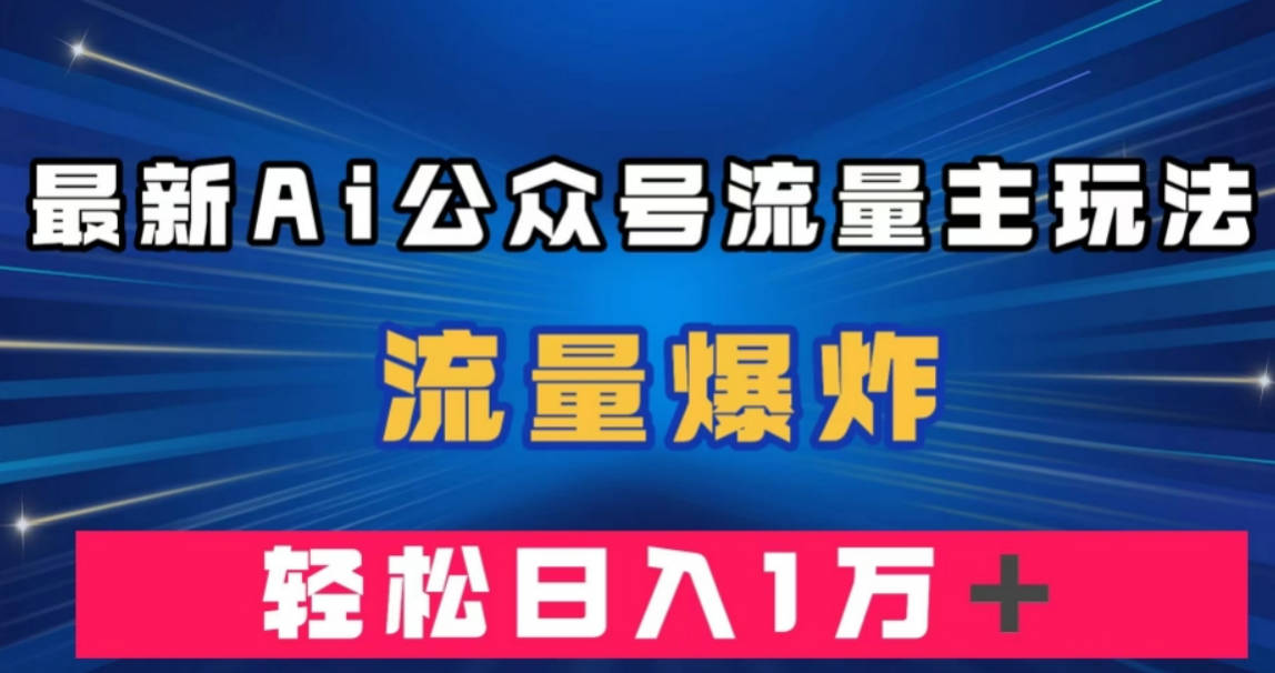 最新AI公众号流量主玩法，流量爆炸，轻松月入一万＋【揭秘】