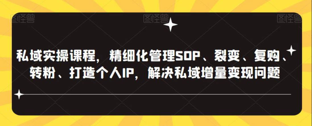 私域实操课程，精细化管理SOP、裂变、复购、转粉、打造个人IP，解决私域增量变现问题