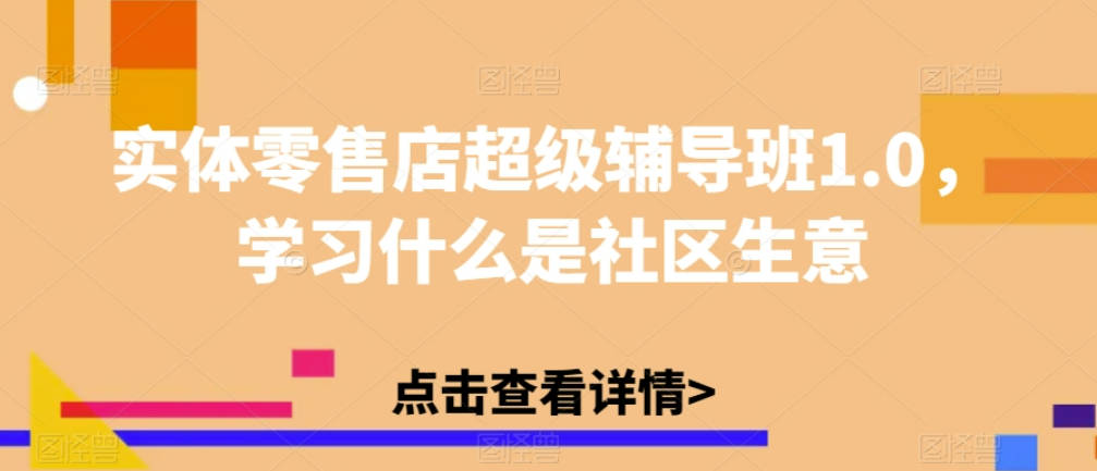 实体零售店超级辅导班1.0，学习什么是社区生意