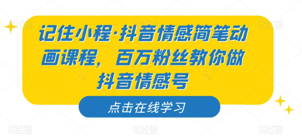 记住小程·抖音情感简笔动画课程，百万粉丝教你做抖音情感号