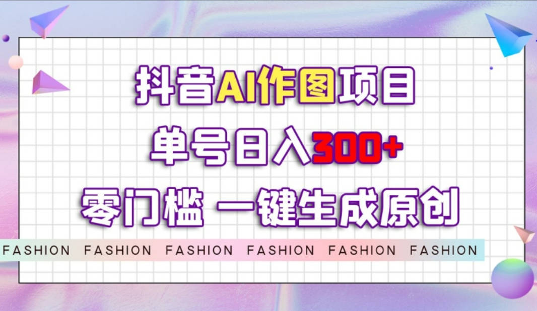 抖音AI作图项目，0门槛单号日入300+，一键生成原创图文【揭秘】