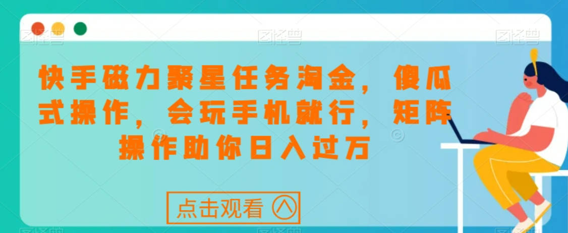 快手磁力聚星任务淘金，傻瓜式操作，会玩手机就行，矩阵操作助你日入过万