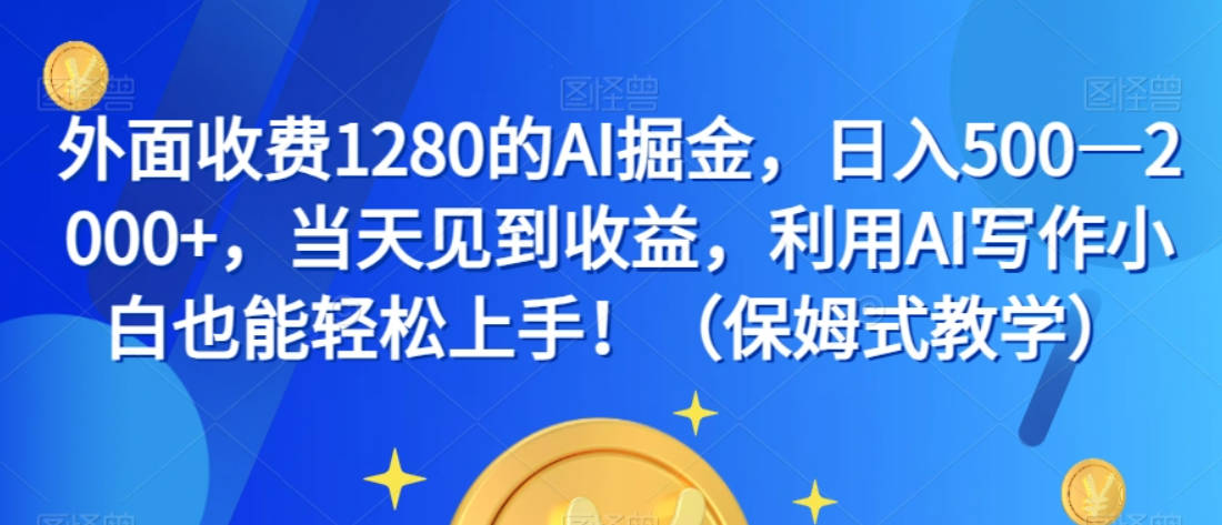 外面收费1280的AI掘金，日入500—2000+，当天见到收益，利用AI写作小白也能轻松上手！（保姆式教学）